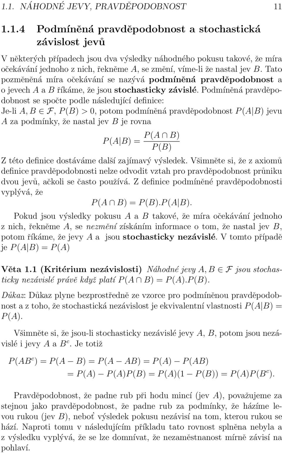 Podmíněná pravděpodobnost se spočte podle následující definice: Je-li A, B F, P (B) > 0, potom podmíněná pravděpodobnost P (A B) jevu A za podmínky, že nastal jev B je rovna P (A B) = P (A B) P (B) Z