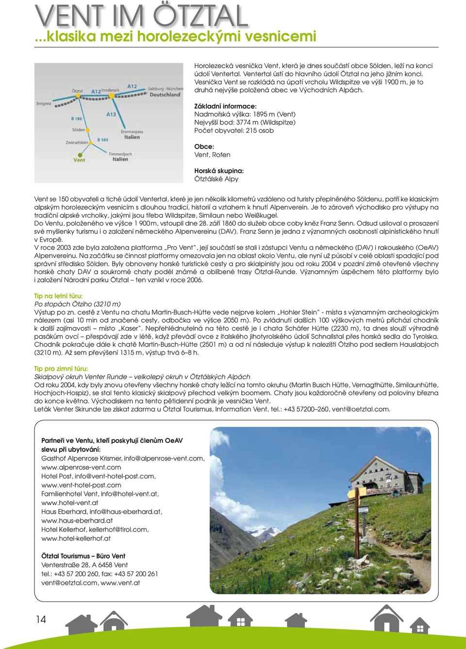 Nadmořská výška: 1895 m (Vent) Nejvyšší bod: 3774 m (Wildspitze) Počet obyvatel: 215 osob Vent, Rofen Horská skupina: Ötztálské Alpy Vent se 150 obyvateli a tiché údolí Ventertal, které je jen
