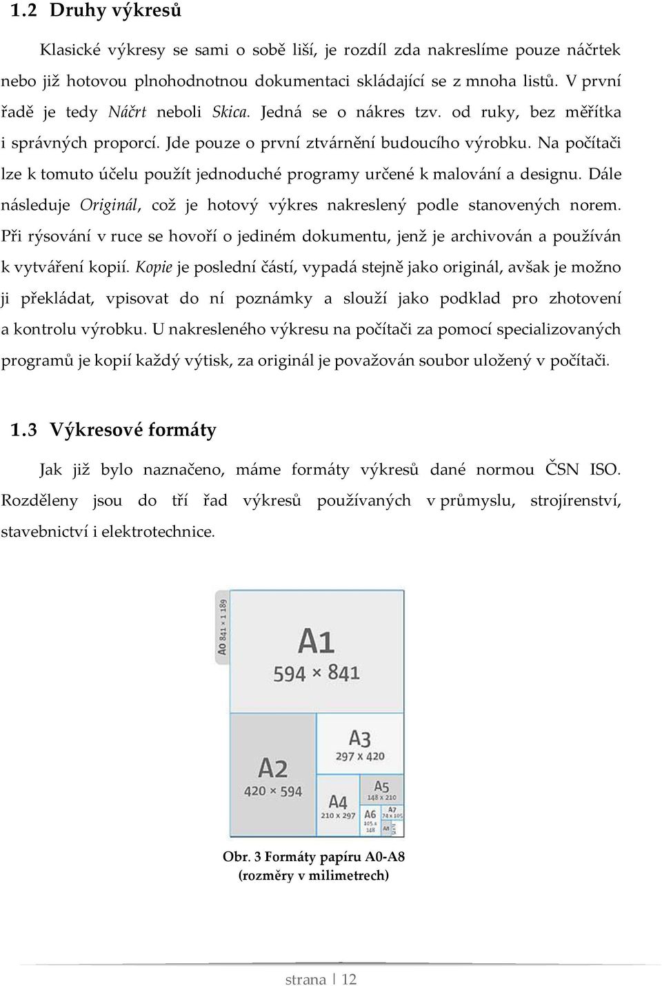 Na počítači lze k tomuto účelu použít jednoduché programy určené k malování a designu. Dále následuje Originál, což je hotový výkres nakreslený podle stanovených norem.