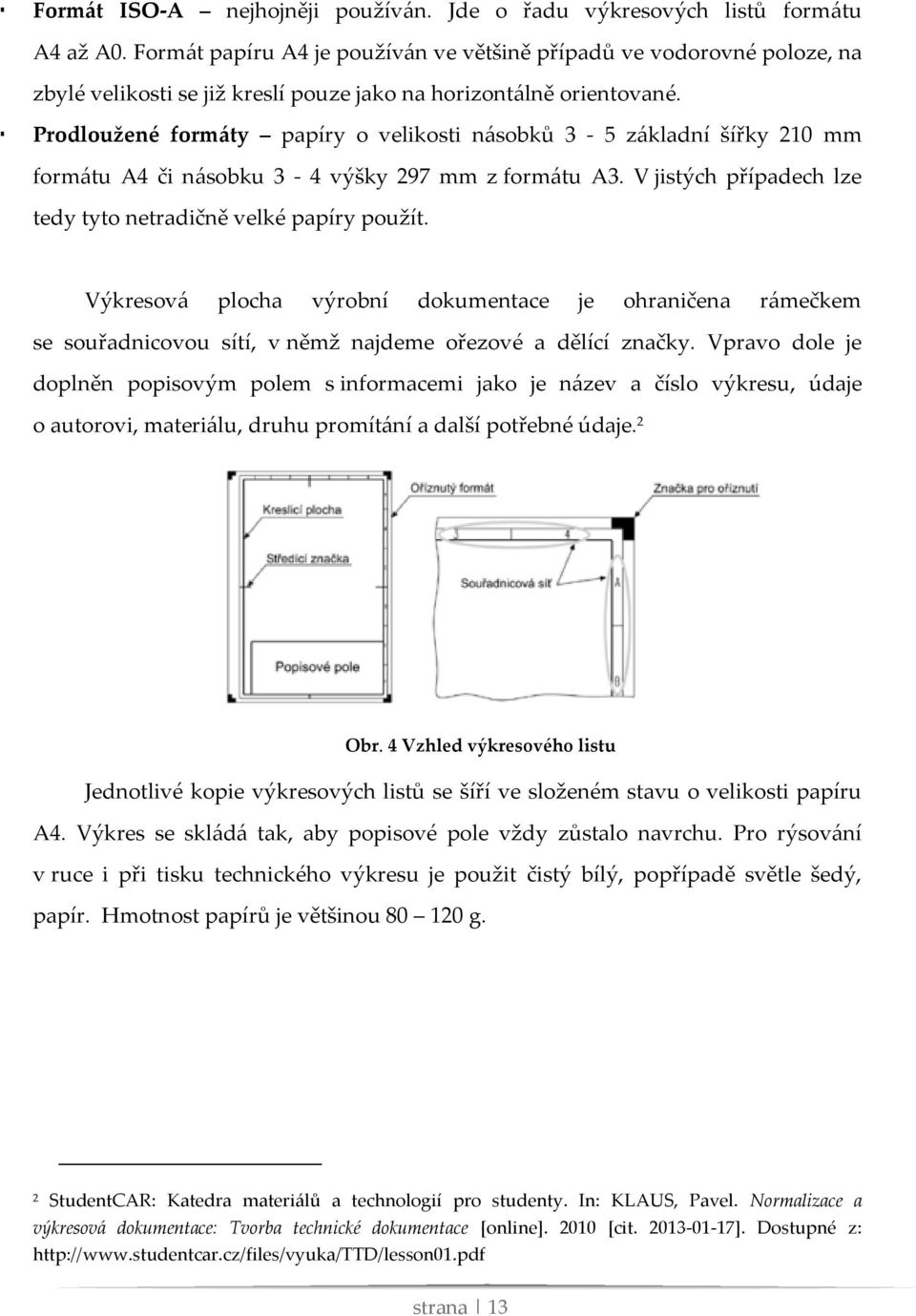 Prodloužené formáty papíry o velikosti násobků 3-5 základní šířky 210 mm formátu A4 či násobku 3-4 výšky 297 mm z formátu A3. V jistých případech lze tedy tyto netradičně velké papíry použít.