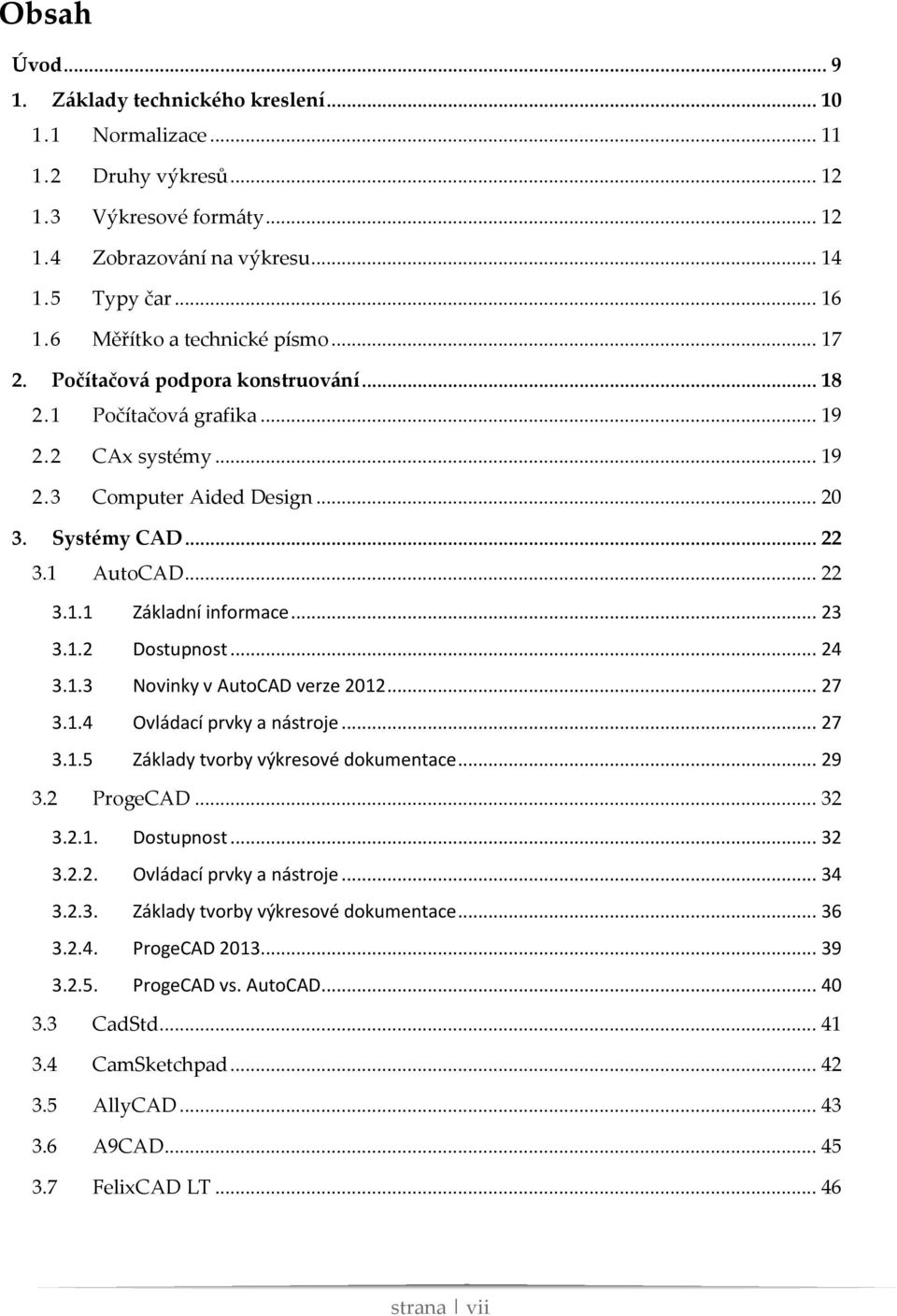 .. 23 3.1.2 Dostupnost... 24 3.1.3 Novinky v AutoCAD verze 2012... 27 3.1.4 Ovládací prvky a nástroje... 27 3.1.5 Základy tvorby výkresové dokumentace... 29 3.2 ProgeCAD... 32 3.2.1. Dostupnost... 32 3.2.2. Ovládací prvky a nástroje... 34 3.