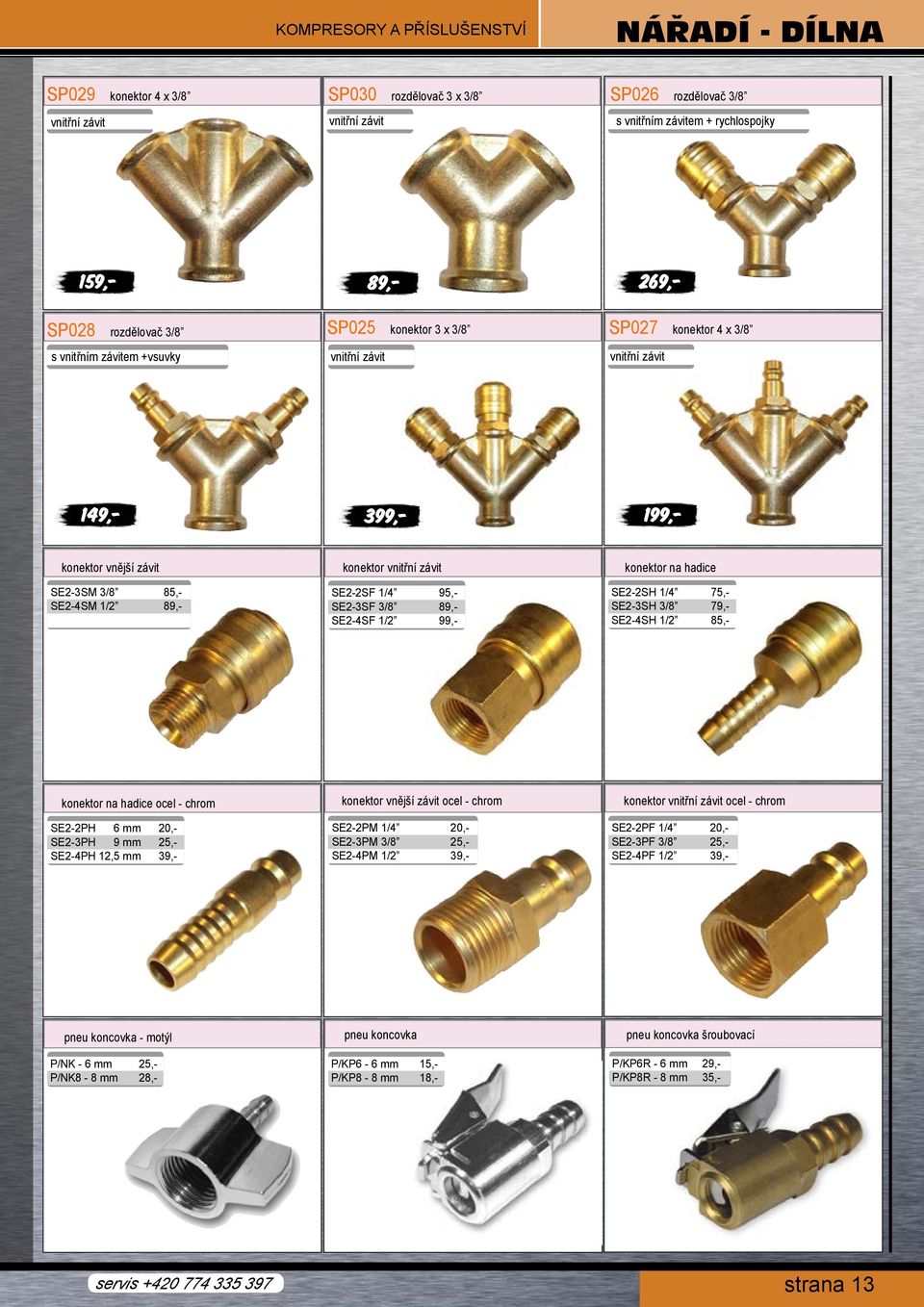 3/8 85,- SE2-4SM 1/2 89,- konektor vnitřní závit SE2-2SF 1/4 95,- SE2-3SF 3/8 89,- SE2-4SF 1/2 99,- konektor na hadice SE2-2SH 1/4 75,- SE2-3SH 3/8 79,- SE2-4SH 1/2 85,- konektor na hadice ocel -