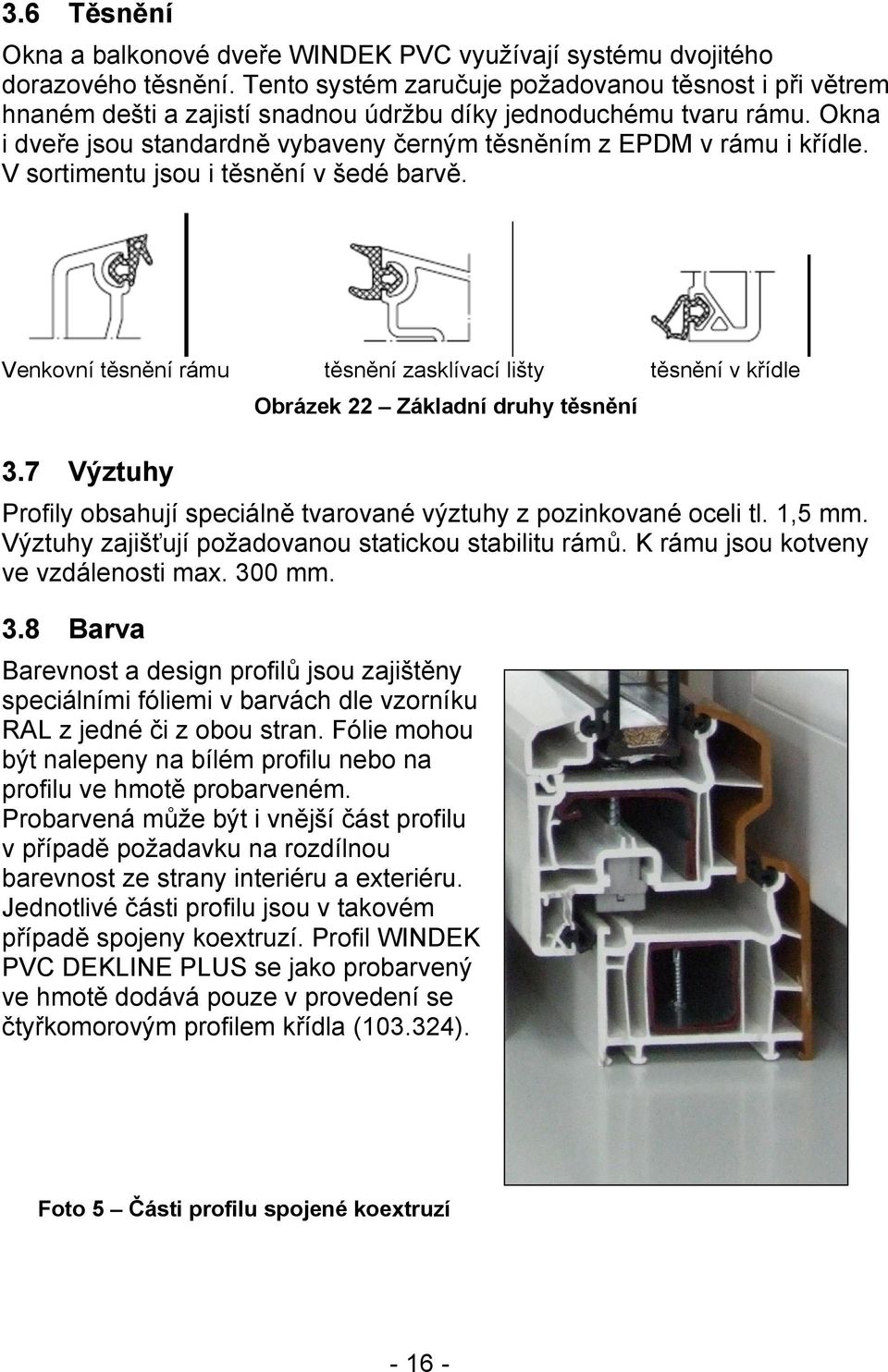 V sortimentu jsou i těsnění v šedé barvě. Venkovní těsnění rámu těsnění zasklívací lišty těsnění v křídle 3.