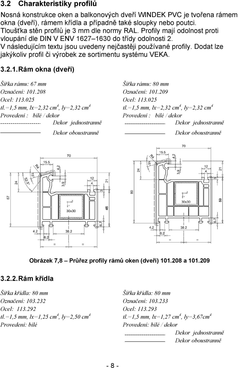 Dodat lze jakýkoliv profil či výrobek ze sortimentu systému VEKA. 3.2.1. Rám okna (dveří) Šířka rámu: 67 mm Šířka rámu: 80 mm Označení: 101.208 Označení: 101.209 Ocel: 113.025 Ocel: 113.025 tl.