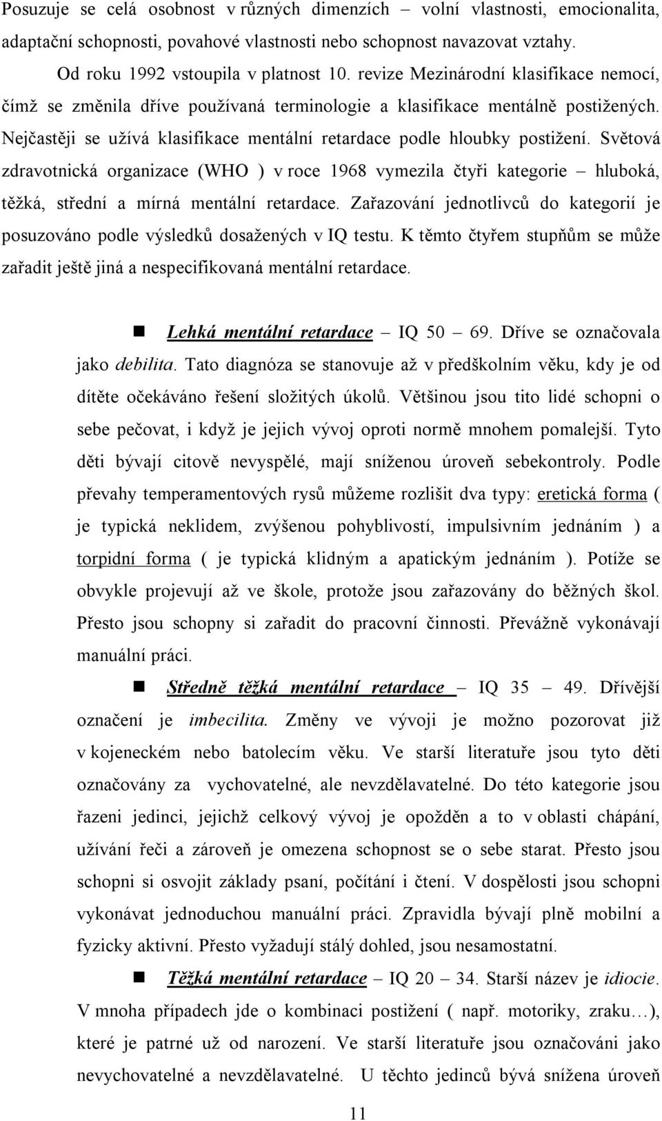 Světová zdravotnická organizace (WHO ) v roce 1968 vymezila čtyři kategorie hluboká, těžká, střední a mírná mentální retardace.