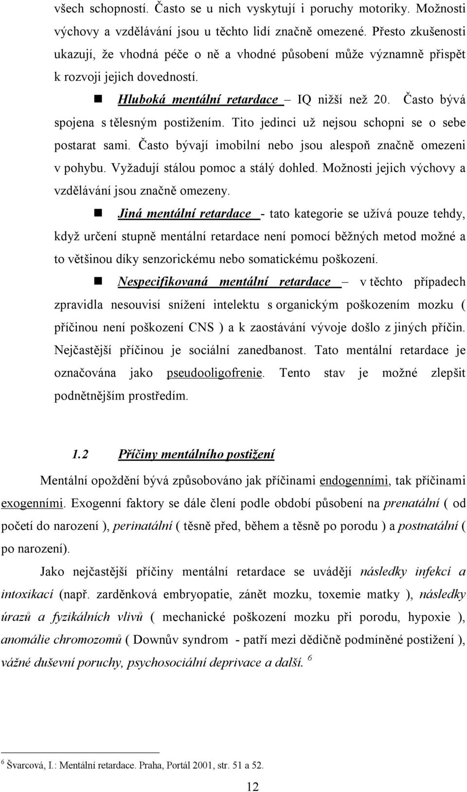 Často bývá spojena s tělesným postižením. Tito jedinci už nejsou schopni se o sebe postarat sami. Často bývají imobilní nebo jsou alespoň značně omezeni v pohybu. Vyžadují stálou pomoc a stálý dohled.