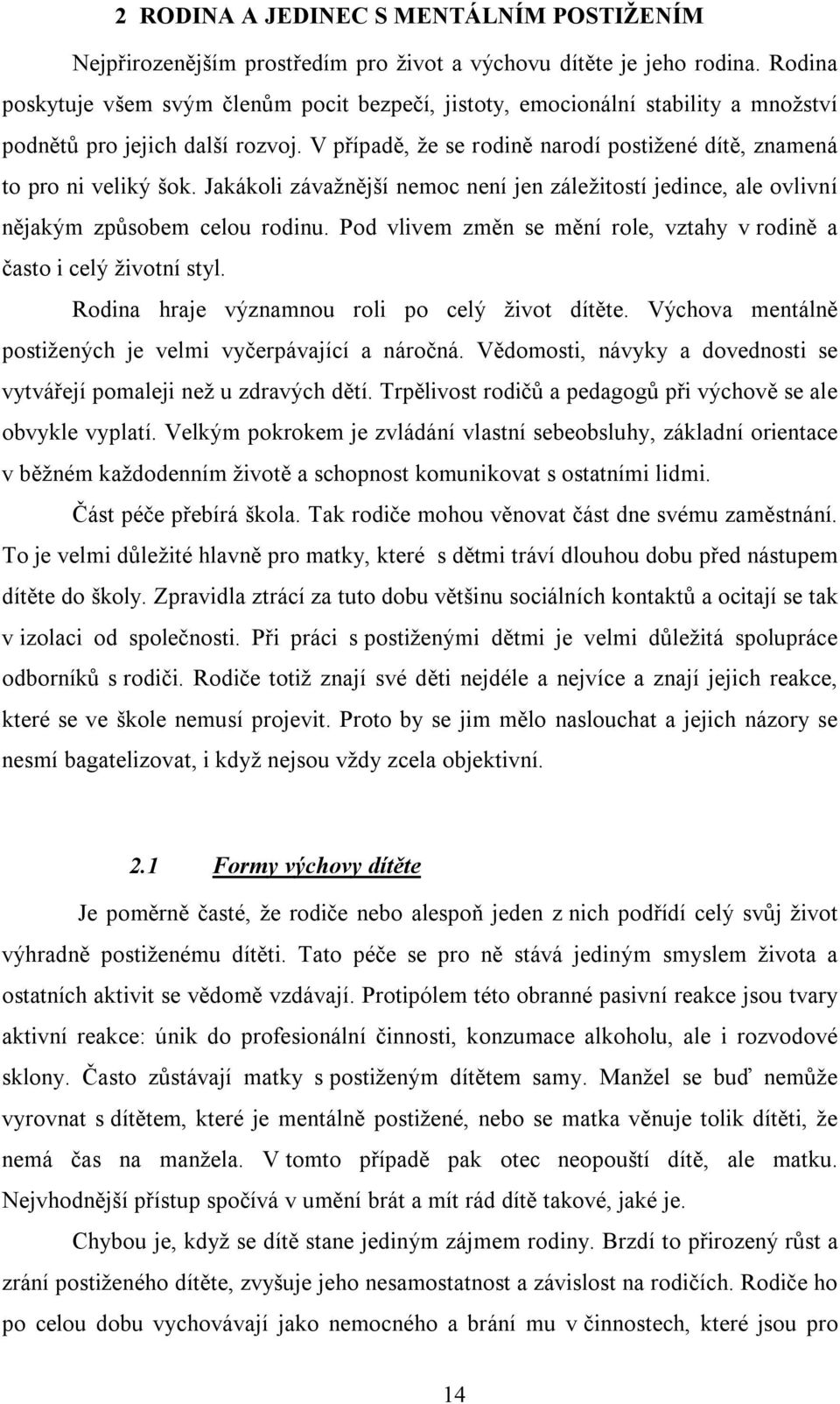 Jakákoli závažnější nemoc není jen záležitostí jedince, ale ovlivní nějakým způsobem celou rodinu. Pod vlivem změn se mění role, vztahy v rodině a často i celý životní styl.