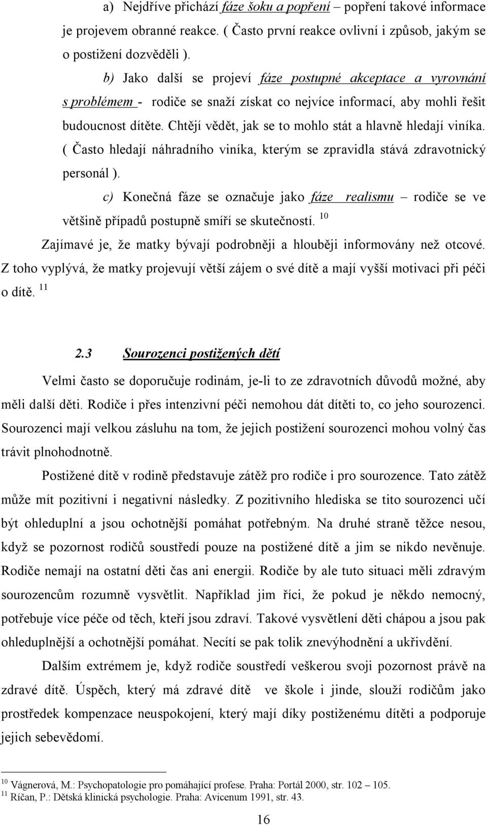 Chtějí vědět, jak se to mohlo stát a hlavně hledají viníka. ( Často hledají náhradního viníka, kterým se zpravidla stává zdravotnický personál ).