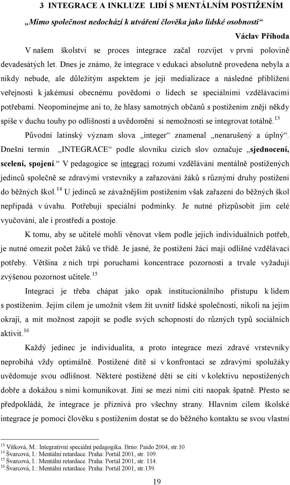 Příhoda V našem školství se proces integrace začal rozvíjet v první polovině devadesátých let.