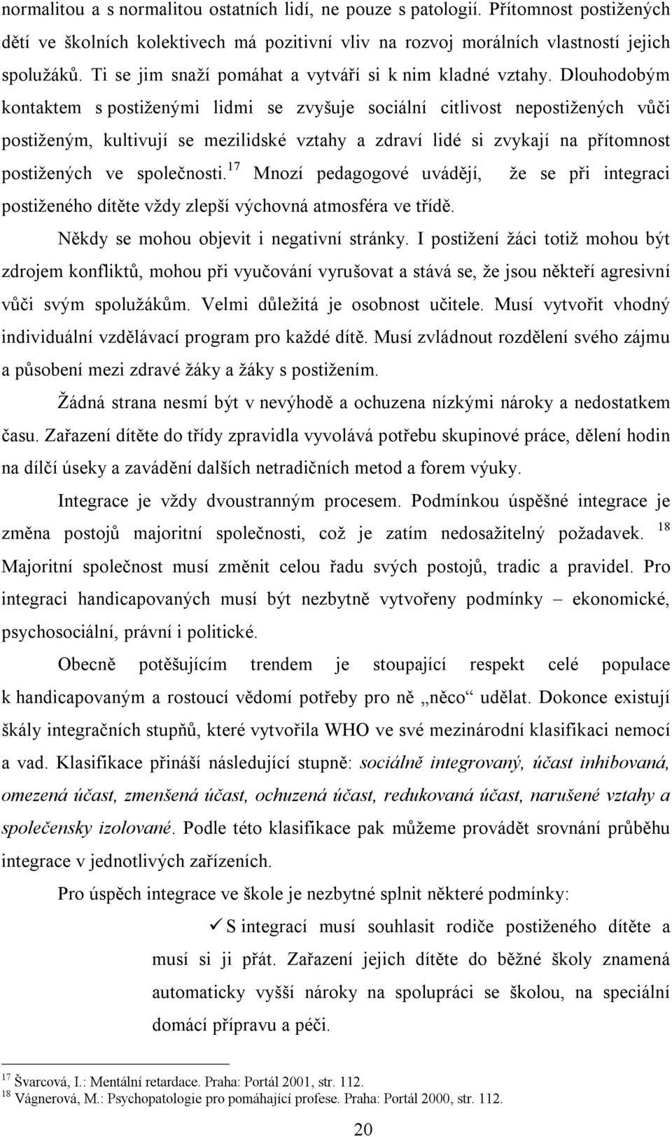 Dlouhodobým kontaktem s postiženými lidmi se zvyšuje sociální citlivost nepostižených vůči postiženým, kultivují se mezilidské vztahy a zdraví lidé si zvykají na přítomnost postižených ve společnosti.