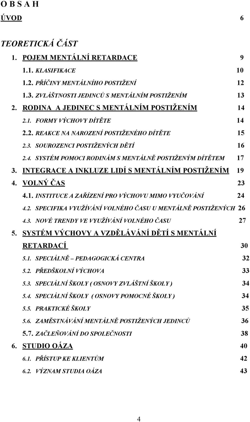 INTEGRACE A INKLUZE LIDÍ S MENTÁLNÍM POSTIŽENÍM 19 4. VOLNÝ ČAS 23 4.1. INSTITUCE A ZAŘÍZENÍ PRO VÝCHOVU MIMO VYUČOVÁNÍ 24 4.2. SPECIFIKA VYUŽÍVÁNÍ VOLNÉHO ČASU U MENTÁLNĚ POSTIŽENÝCH 26 4.3. NOVÉ TRENDY VE VYUŽÍVÁNÍ VOLNÉHO ČASU 27 5.