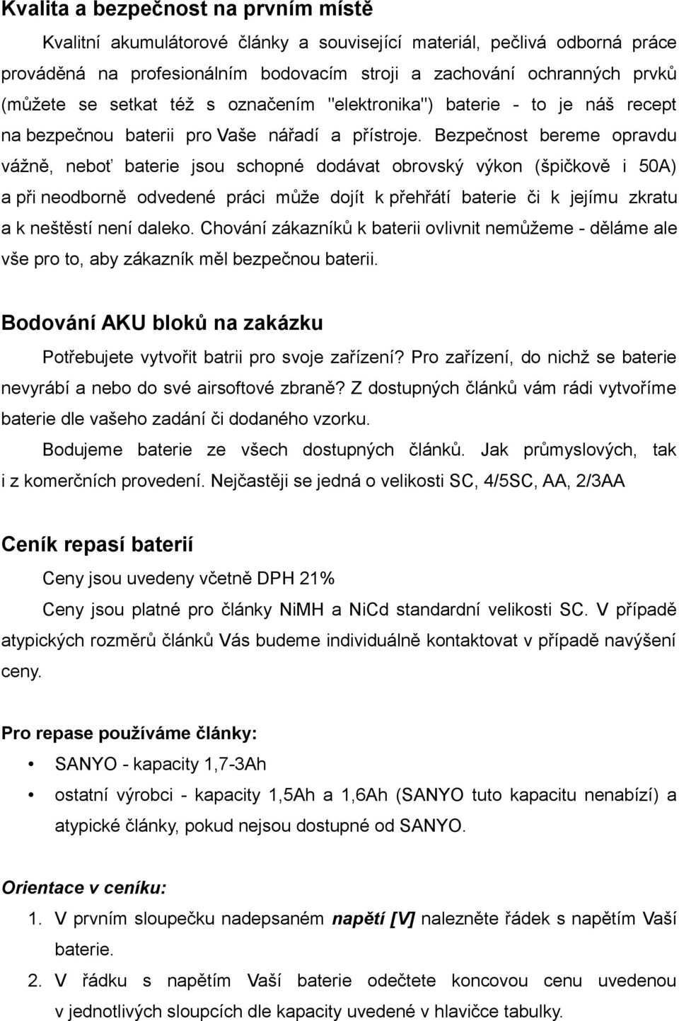 Bezpečnost bereme opravdu vážně, neboť baterie jsou schopné dodávat obrovský výkon (špičkově i 50A) a při neodborně odvedené práci může dojít k přehřátí baterie či k jejímu zkratu a k neštěstí není