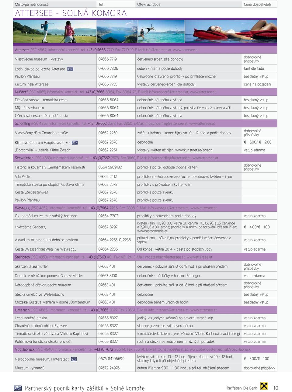 bezplatný vstup Kulturní hala Attersee 07666 7755 výstavy červenec+srpen (dle dohody) cena na požádání Nußdorf (PSČ 4865) Informační kancelář tel. +43 (0)7666 8064, Fax 8064-73, E-Mail: info.