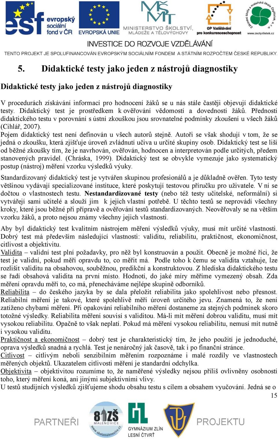 Předností didaktického testu v porovnání s ústní zkouškou jsou srovnatelné podmínky zkoušení u všech žáků (Cihlář, 2007). Pojem didaktický test není definován u všech autorů stejně.