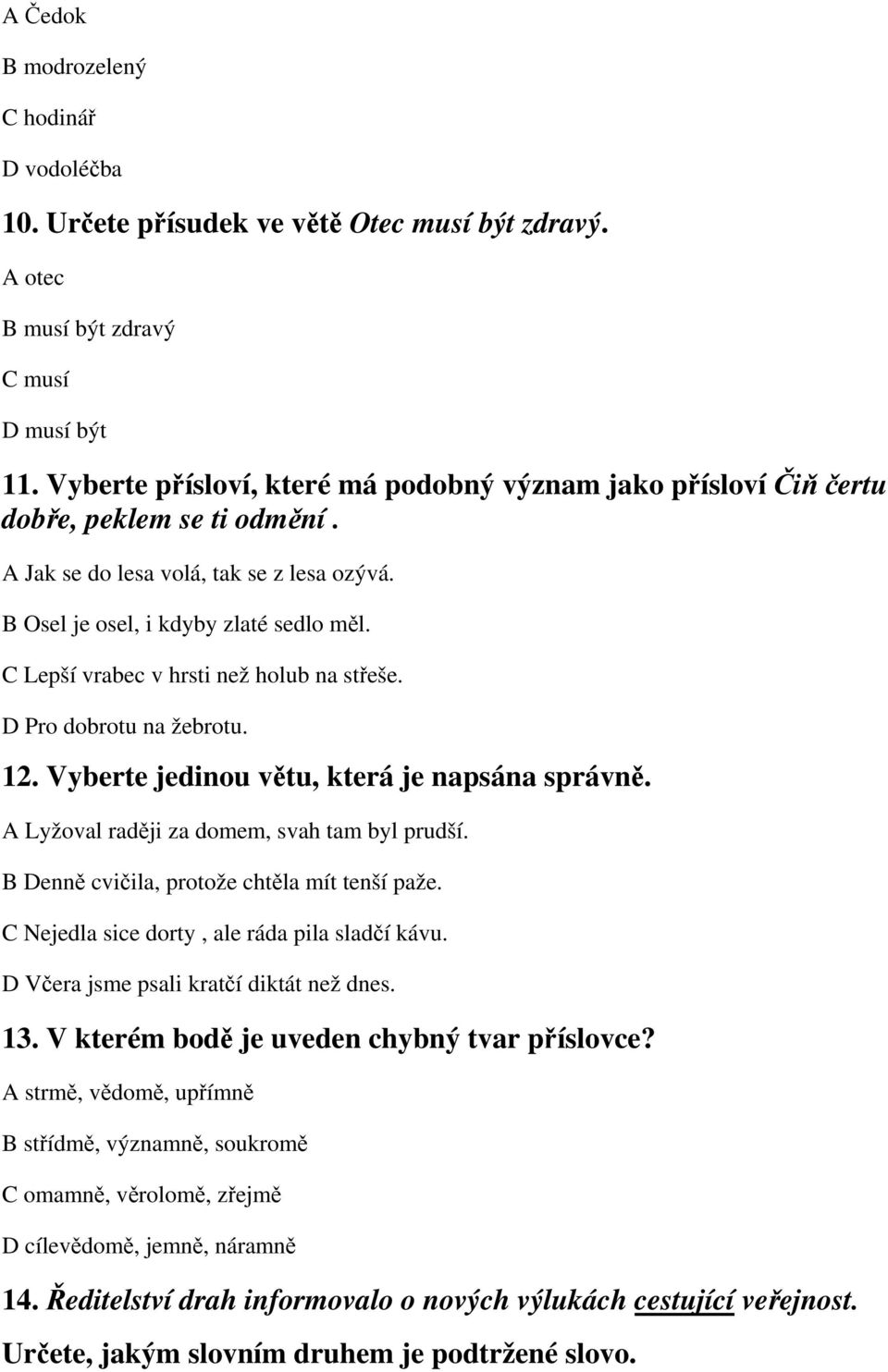 C Lepší vrabec v hrsti než holub na střeše. D Pro dobrotu na žebrotu. 12. Vyberte jedinou větu, která je napsána správně. A Lyžoval raději za domem, svah tam byl prudší.