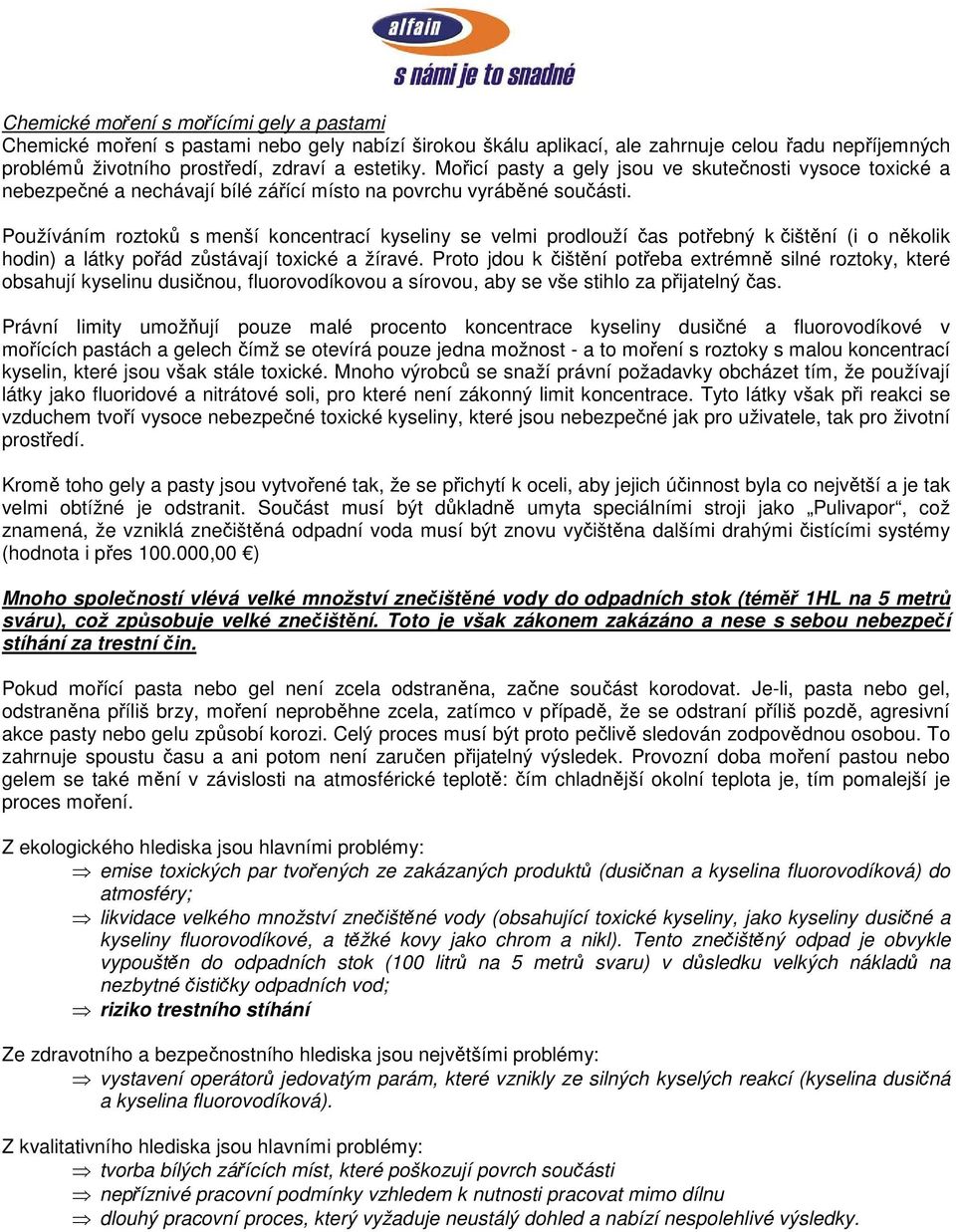 Používáním roztoků s menší koncentrací kyseliny se velmi prodlouží čas potřebný k čištění (i o několik hodin) a látky pořád zůstávají toxické a žíravé.