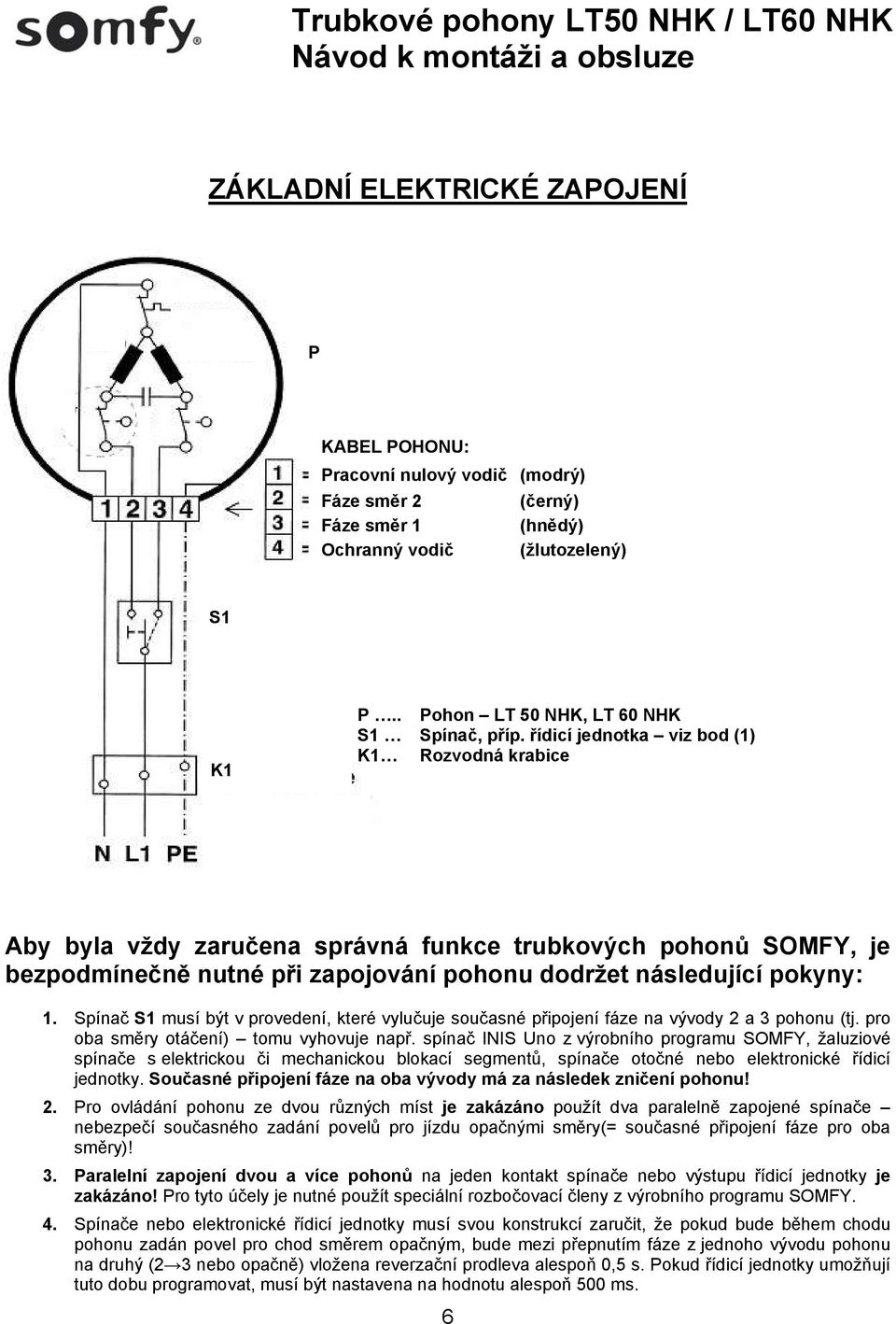Spínač S1 musí být v provedení, které vylučuje současné připojení fáze na vývody 2 a 3 pohonu (tj. pro oba směry otáčení) tomu vyhovuje např.