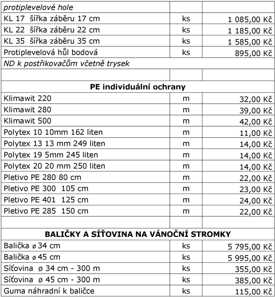 245 liten m 14,00 Kč Polytex 20 20 mm 250 liten m 14,00 Kč Pletivo PE 280 80 cm m 22,00 Kč Pletivo PE 300 105 cm m 23,00 Kč Pletivo PE 401 125 cm m 24,00 Kč Pletivo PE 285 150 cm m 22,00 Kč BALIČKY A