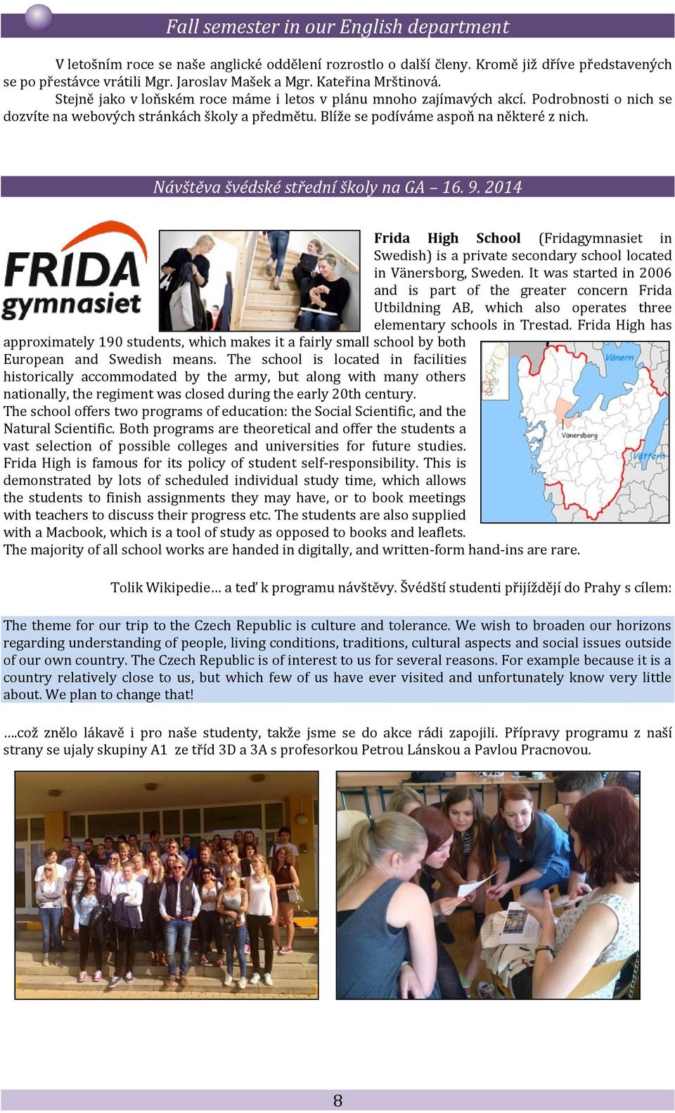 Blíže se podíváme aspoň na některé z nich. Návštěva švédské střední školy na GA 16. 9. 2014 Frida High School (Fridagymnasiet in Swedish) is a private secondary school located in Vänersborg, Sweden.