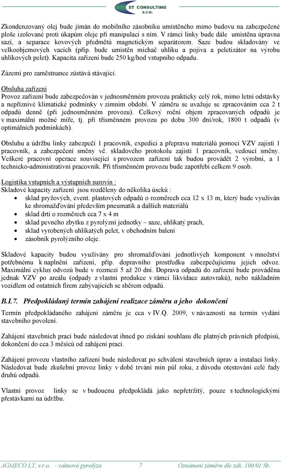 bude umístěn míchač uhlíku a pojiva a peletizátor na výrobu uhlíkových pelet). Kapacita zařízení bude 250 kg/hod vstupního odpadu. Zázemí pro zaměstnance zůstává stávající.