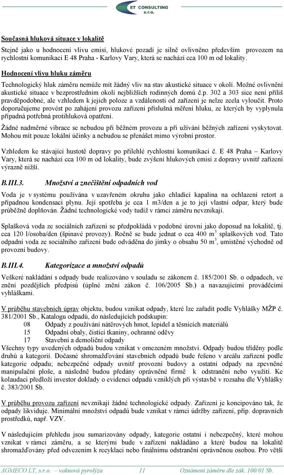 Možné ovlivnění akustické situace v bezprostředním okolí nejbližších rodinných domů č.p. 302 a 303 sice není příliš pravděpodobné, ale vzhledem k jejich poloze a vzdálenosti od zařízení je nelze zcela vyloučit.