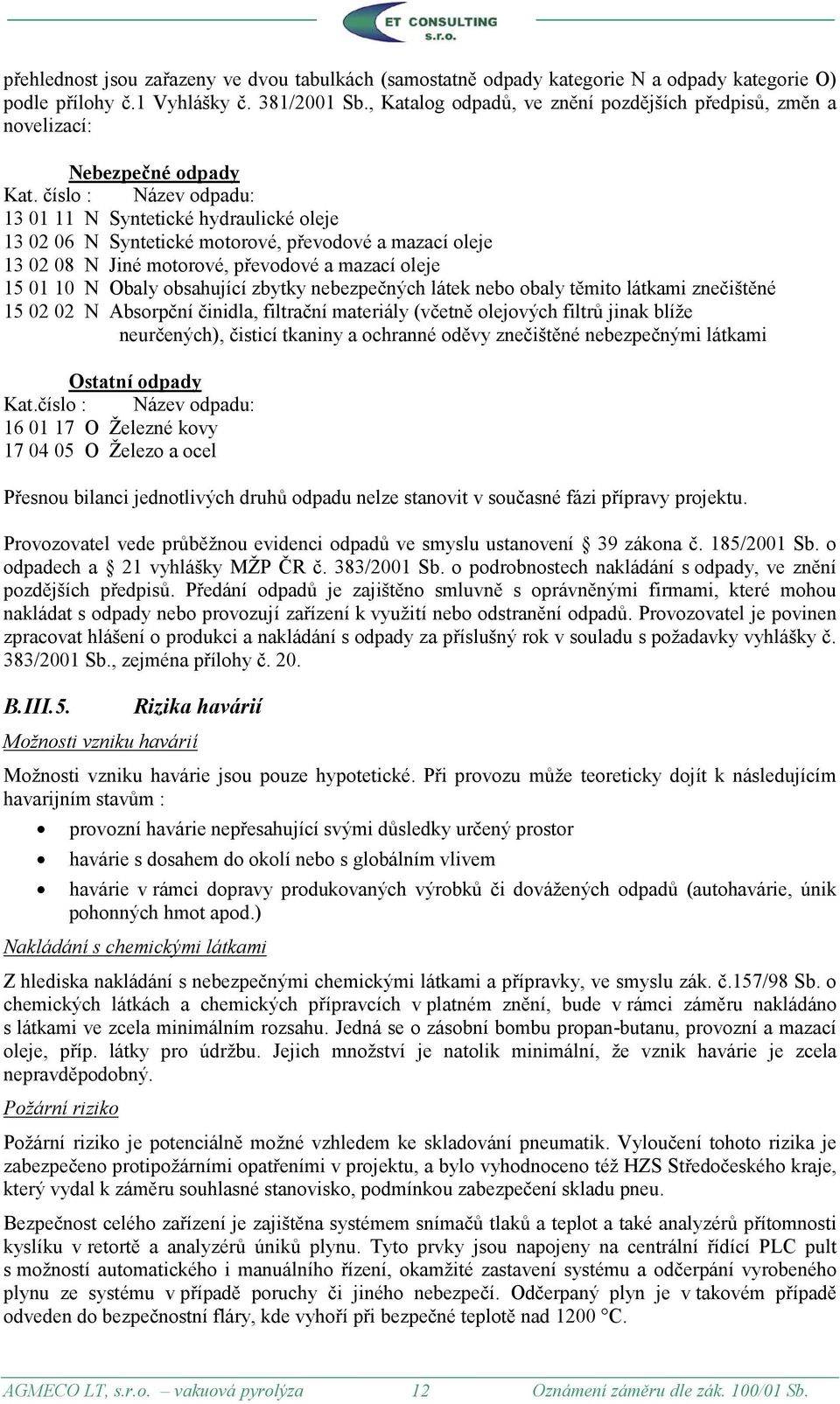 číslo : Název odpadu: 13 01 11 N Syntetické hydraulické oleje 13 02 06 N Syntetické motorové, převodové a mazací oleje 13 02 08 N Jiné motorové, převodové a mazací oleje 15 01 10 N Obaly obsahující