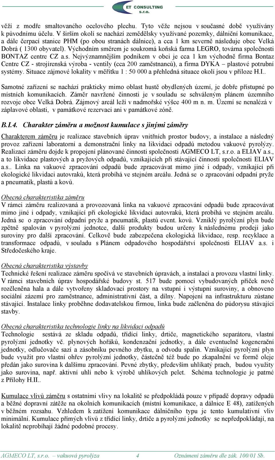 Východním směrem je soukromá koňská farma LEGRO, továrna společnosti BONTAZ centre CZ a.s. Nejvýznamnějším podnikem v obci je cca 1 km východně firma Bontaz Centre CZ - strojírenská výroba - ventily (cca 200 zaměstnanců), a firma DYKA plastové potrubní systémy.