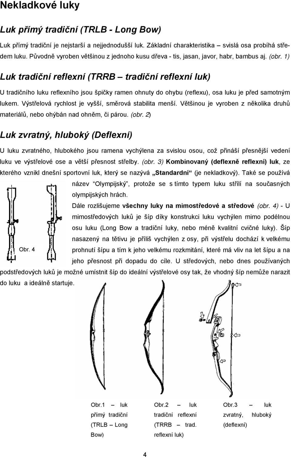 1) Luk tradiční reflexní (TRRB tradiční reflexní luk) U tradičního luku reflexního jsou špičky ramen ohnuty do ohybu (reflexu), osa luku je před samotným lukem.