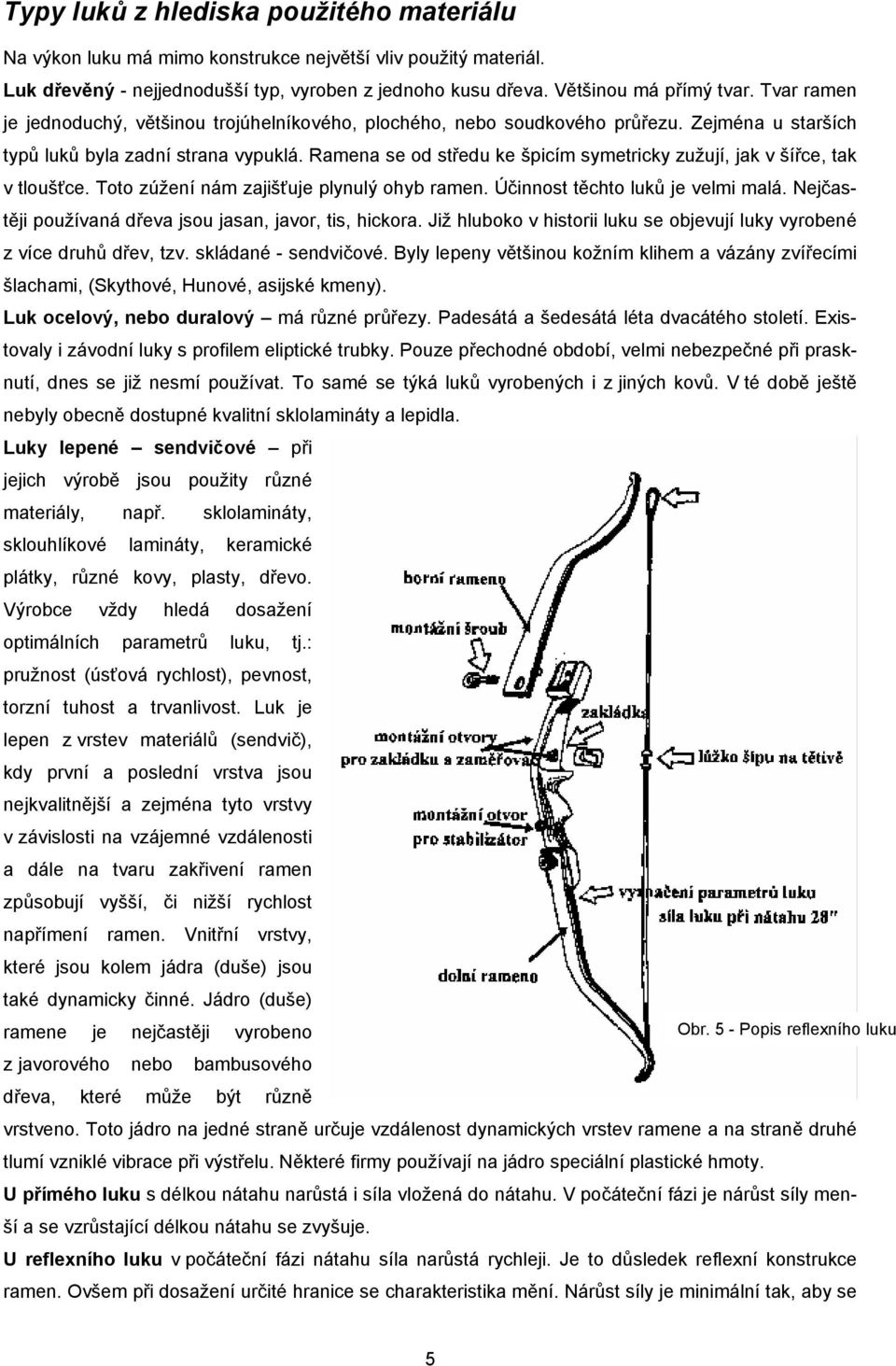 Ramena se od středu ke špicím symetricky zužují, jak v šířce, tak v tloušťce. Toto zúžení nám zajišťuje plynulý ohyb ramen. Účinnost těchto luků je velmi malá.