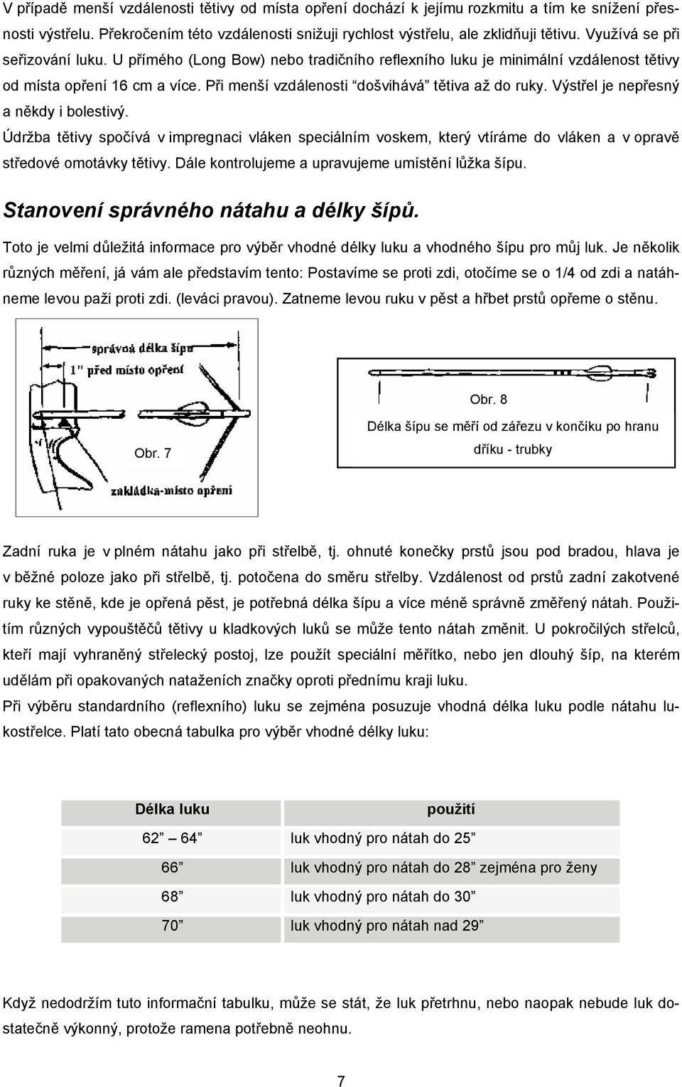 Výstřel je nepřesný a někdy i bolestivý. Údržba tětivy spočívá v impregnaci vláken speciálním voskem, který vtíráme do vláken a v opravě středové omotávky tětivy.