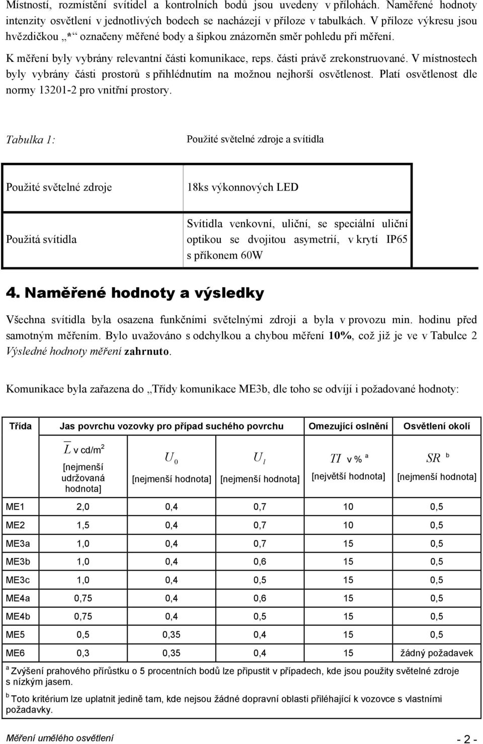 V místnostech byly vybrány části prostorů s přihlédnutím na možnou nejhorší osvětlenost. Platí osvětlenost dle normy 13201-2 pro vnitřní prostory.