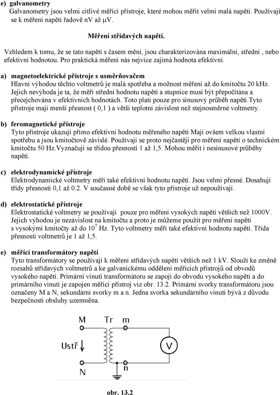 a) magnetoelektrické přístroje s usměrňovačem Hlavní výhodou těchto voltmetrů je malá spotřeba a možnost měření až do kmitočtu 20 khz.