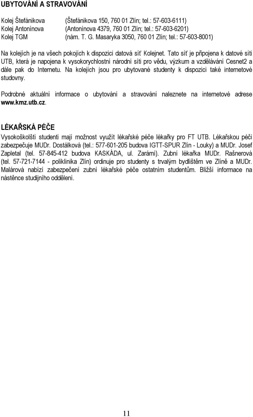 Tato síť je připojena k datové síti UTB, která je napojena k vysokorychlostní národní síti pro vědu, výzkum a vzdělávání Cesnet2 a dále pak do Internetu.