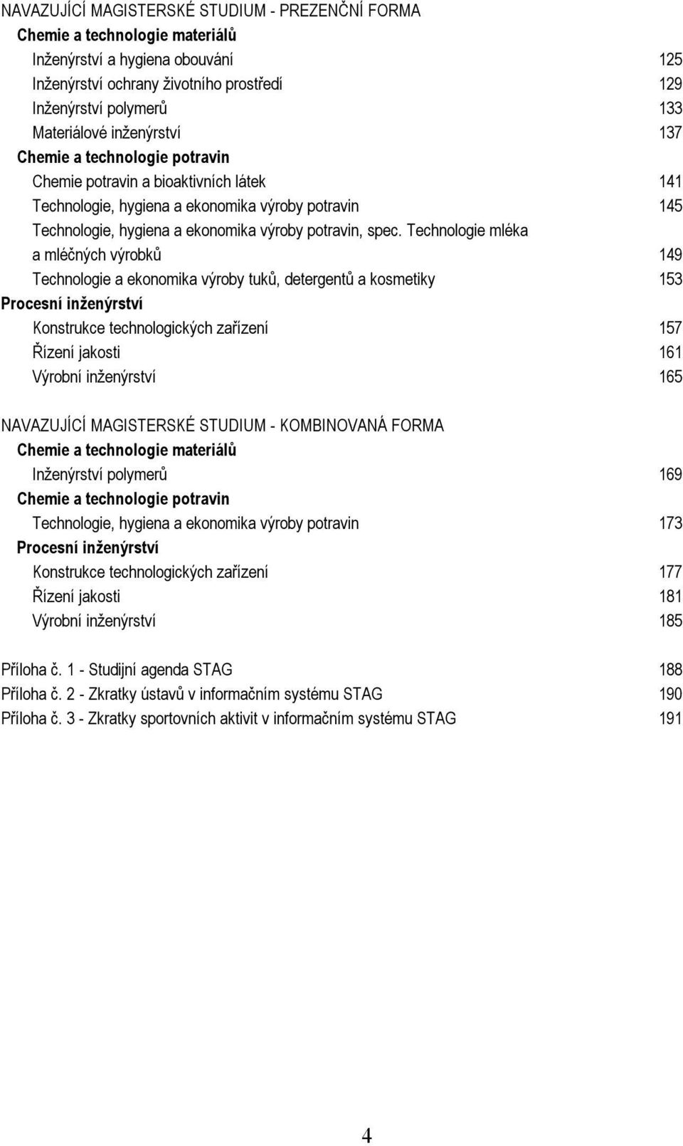 Technologie mléka a mléčných výrobků 149 Technologie a ekonomika výroby tuků, detergentů a kosmetiky 153 Procesní inženýrství Konstrukce technologických zařízení 157 Řízení jakosti 161 Výrobní