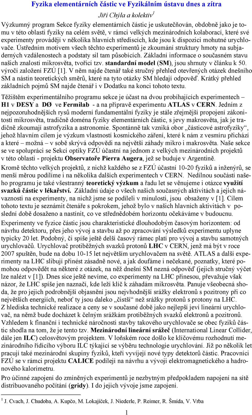 Ústředním motivem všech těchto experimentů je zkoumání struktury hmoty na subjaderných vzdálenostech a podstaty sil tam působících.