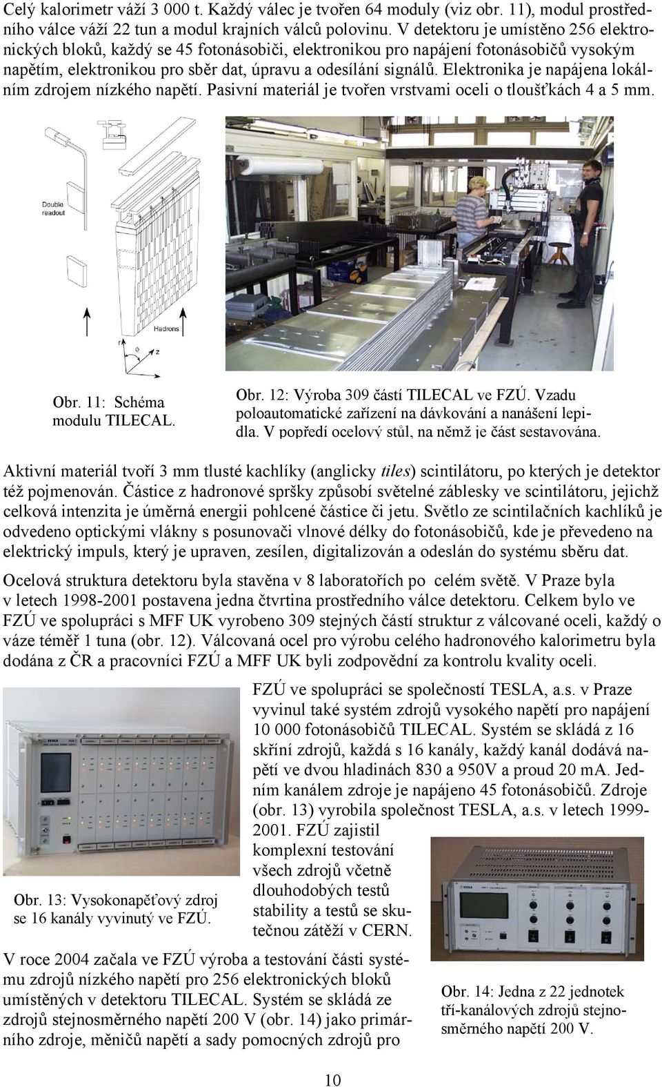 Elektronika je napájena lokálním zdrojem nízkého napětí. Pasivní materiál je tvořen vrstvami oceli o tloušťkách 4 a 5 mm. Obr. 11: Schéma modulu TILECAL. Obr. 12: Výroba 309 částí TILECAL ve FZÚ.