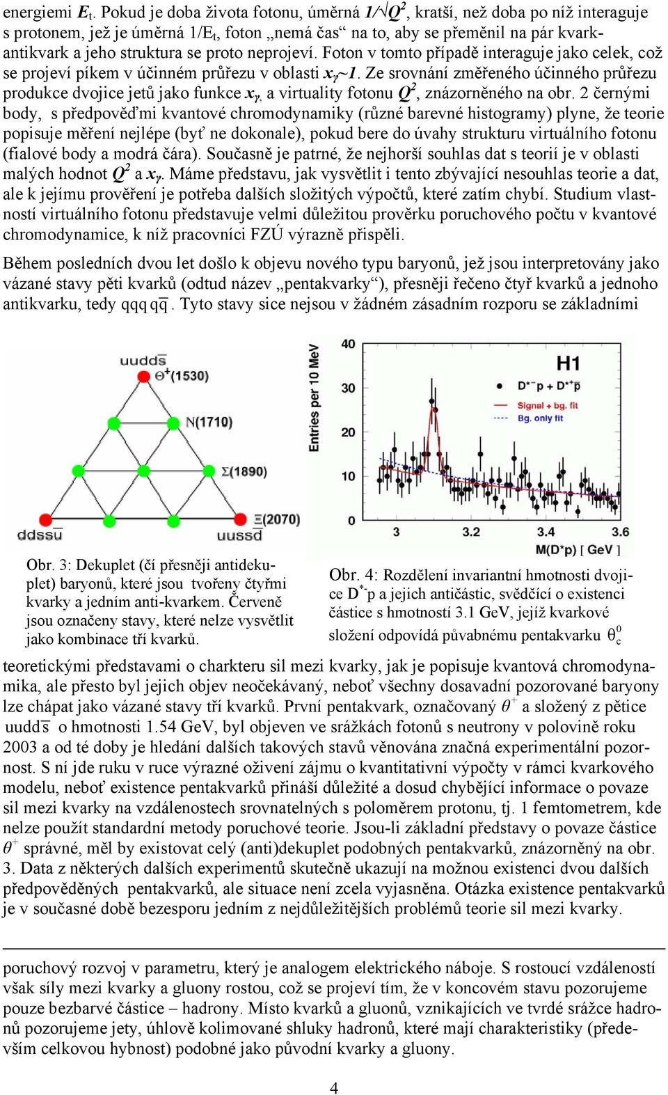 neprojeví. Foton v tomto případě interaguje jako celek, což se projeví píkem v účinném průřezu v oblasti x γ ~1.