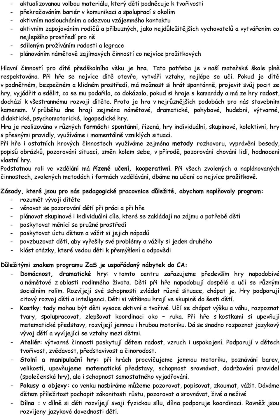 nejvíce prožitkových Hlavní činností pro dítě předškolního věku je hra. Tato potřeba je v naší mateřské škole plně respektována. Při hře se nejvíce dítě otevře, vytváří vztahy, nejlépe se učí.