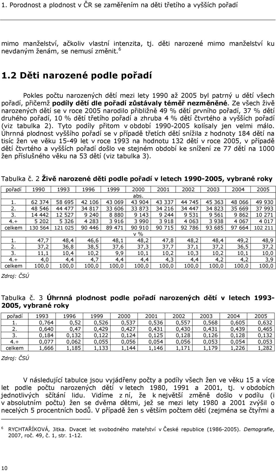 Ze všech živě narozených dětí se v roce 2005 narodilo přibližně 49 % dětí prvního pořadí, 37 % dětí druhého pořadí, 10 % dětí třetího pořadí a zhruba 4 % dětí čtvrtého a vyšších pořadí (viz tabulka