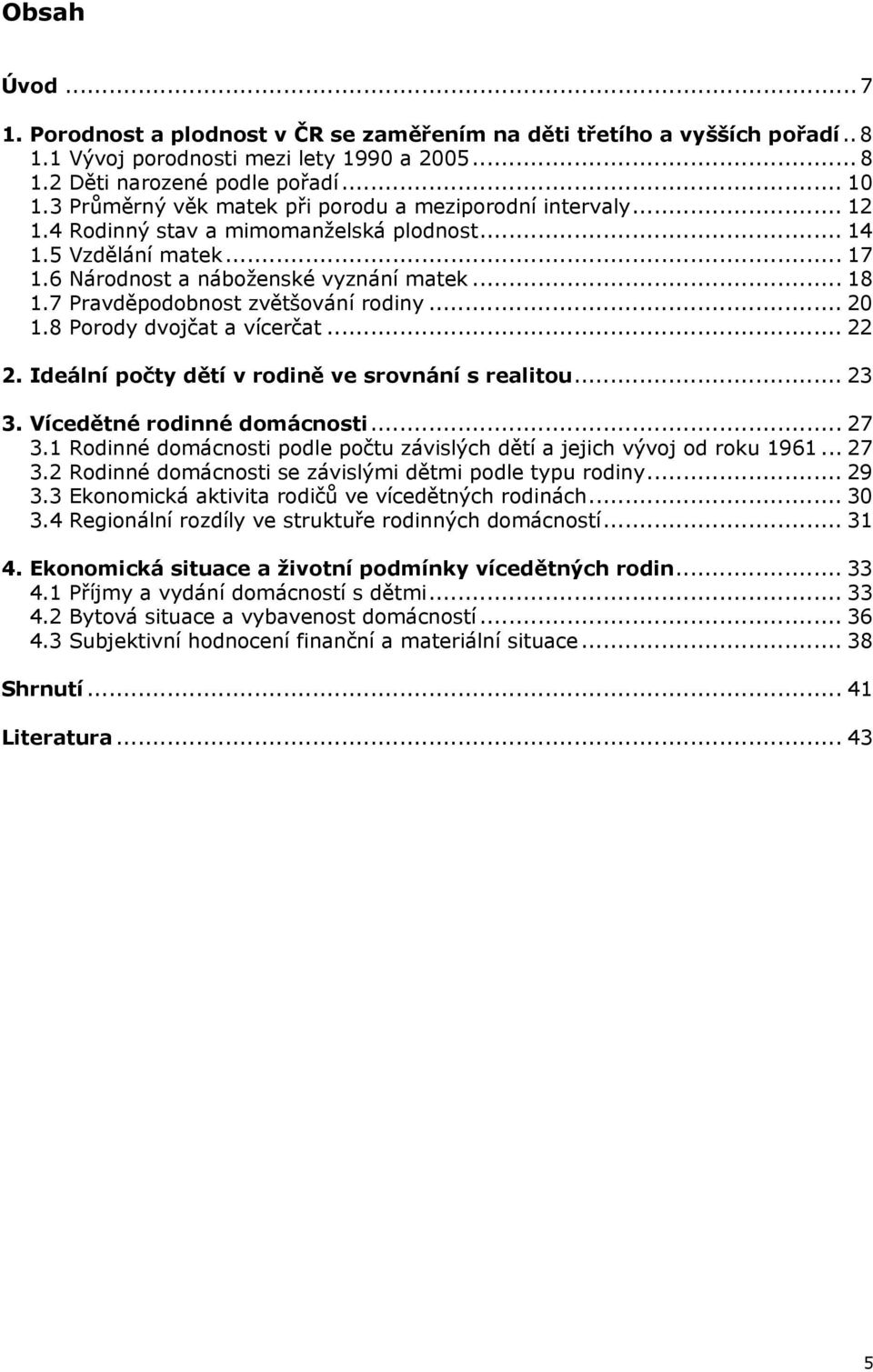 7 Pravděpodobnost zvětšování rodiny... 20 1.8 Porody dvojčat a vícerčat... 22 2. Ideální počty dětí v rodině ve srovnání s realitou... 23 3. Vícedětné rodinné domácnosti... 27 3.