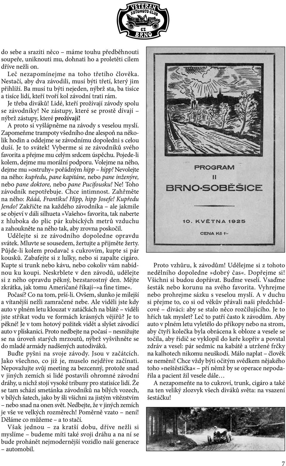 Lidé, kteří prožívají závody spolu se závodníky! Ne zástupy, které se prostě dívají nýbrž zástupy, které prožívají! A proto si vyšlápněme na závody s veselou myslí.