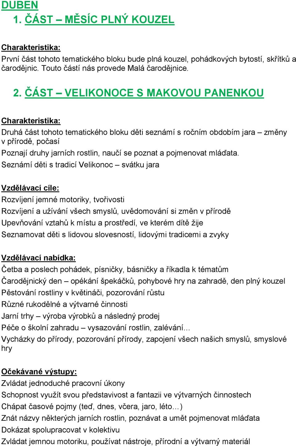 Seznámí děti s tradicí Velikonoc svátku jara Rozvíjení jemné motoriky, tvořivosti Rozvíjení a užívání všech smyslů, uvědomování si změn v přírodě Upevňování vztahů k místu a prostředí, ve kterém dítě