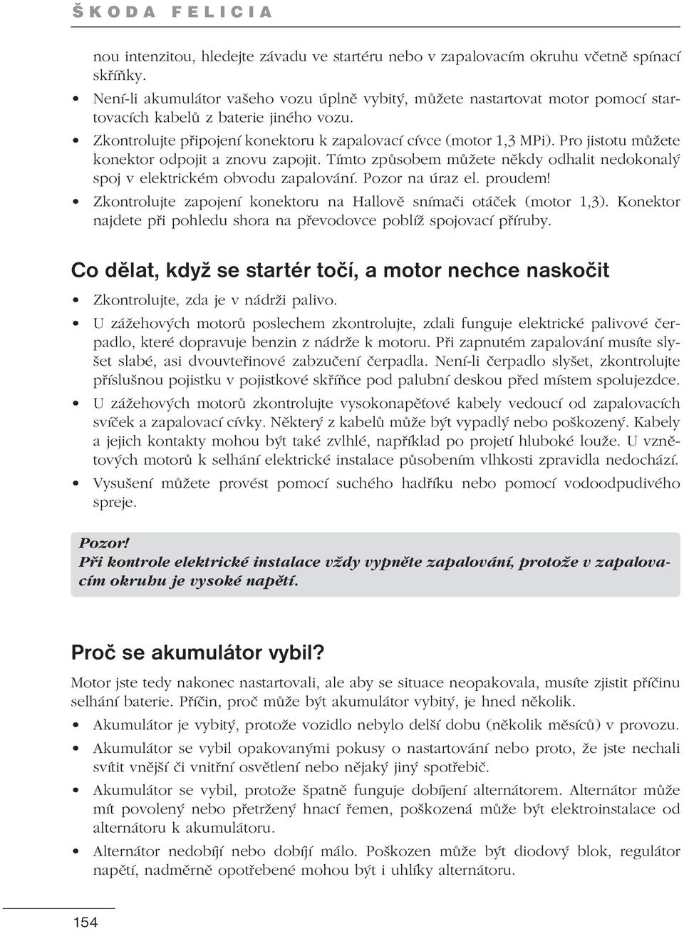 Pro jistotu můžete konektor odpojit a znovu zapojit. Tímto způsobem můžete někdy odhalit nedokonalý spoj v elektrickém obvodu zapalování. Pozor na úraz el. proudem!