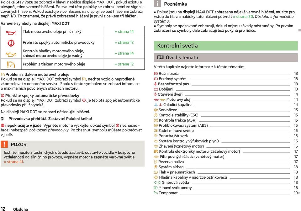 Varovné symboly na displeji MAXI DOT Tlak motorového oleje příliš nízký» strana 14 Přehřáté spojky automatické převodovky» strana 12 Kontrola hladiny motorového oleje, snímač motorového oleje je