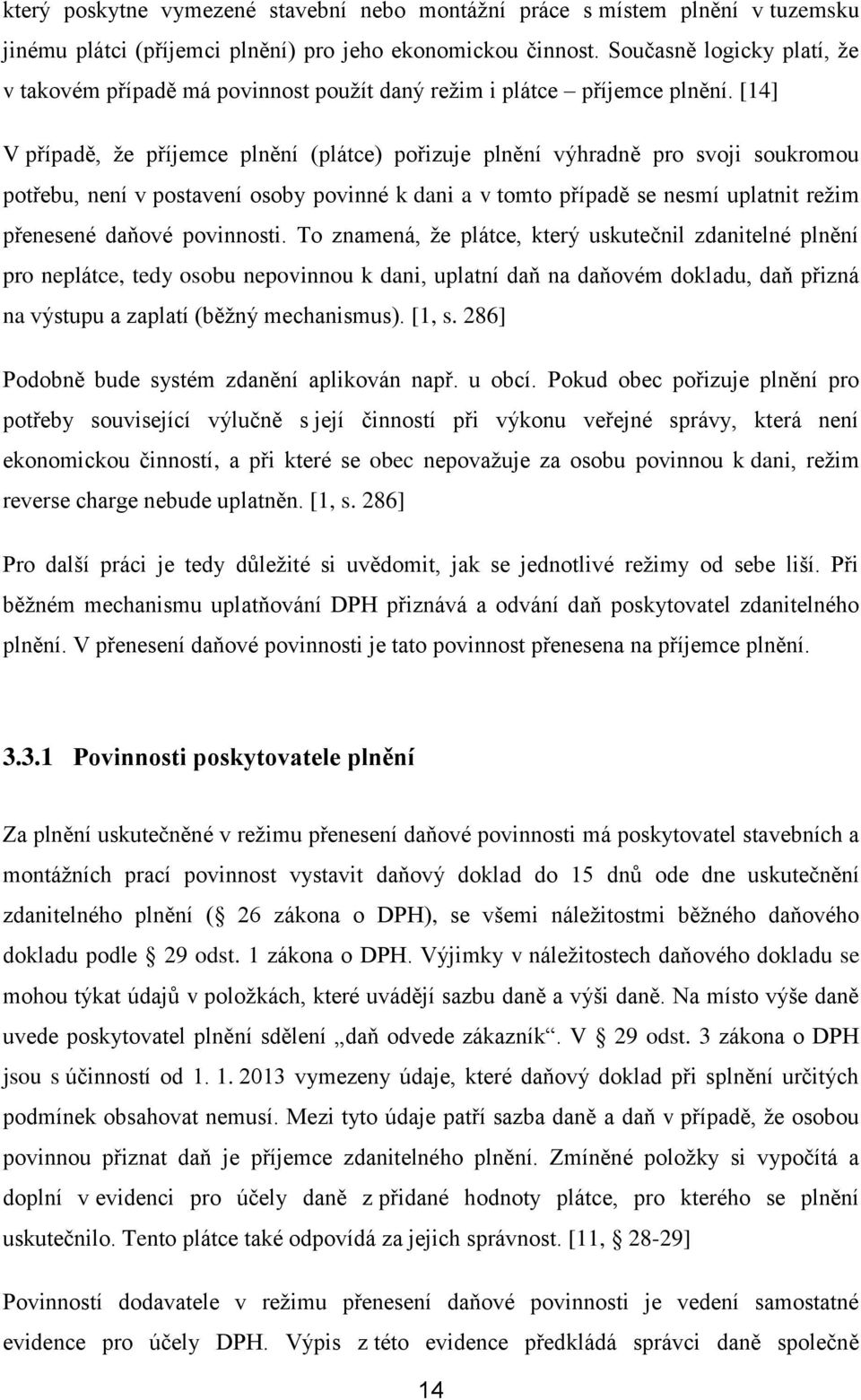 [14] V případě, že příjemce plnění (plátce) pořizuje plnění výhradně pro svoji soukromou potřebu, není v postavení osoby povinné k dani a v tomto případě se nesmí uplatnit režim přenesené daňové