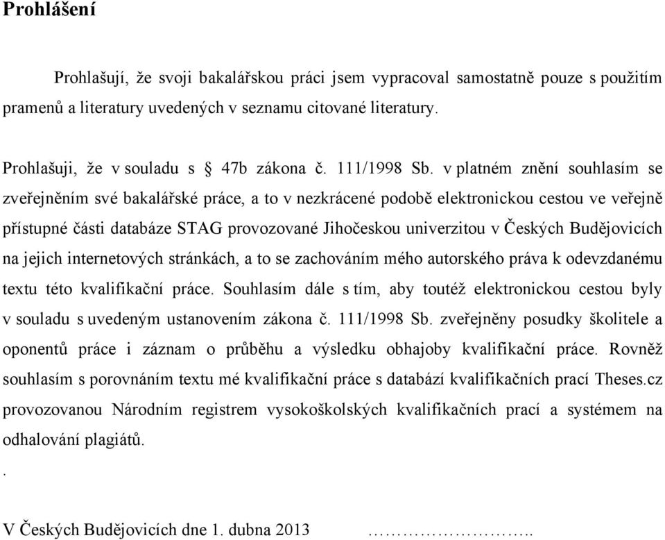 v platném znění souhlasím se zveřejněním své bakalářské práce, a to v nezkrácené podobě elektronickou cestou ve veřejně přístupné části databáze STAG provozované Jihočeskou univerzitou v Českých