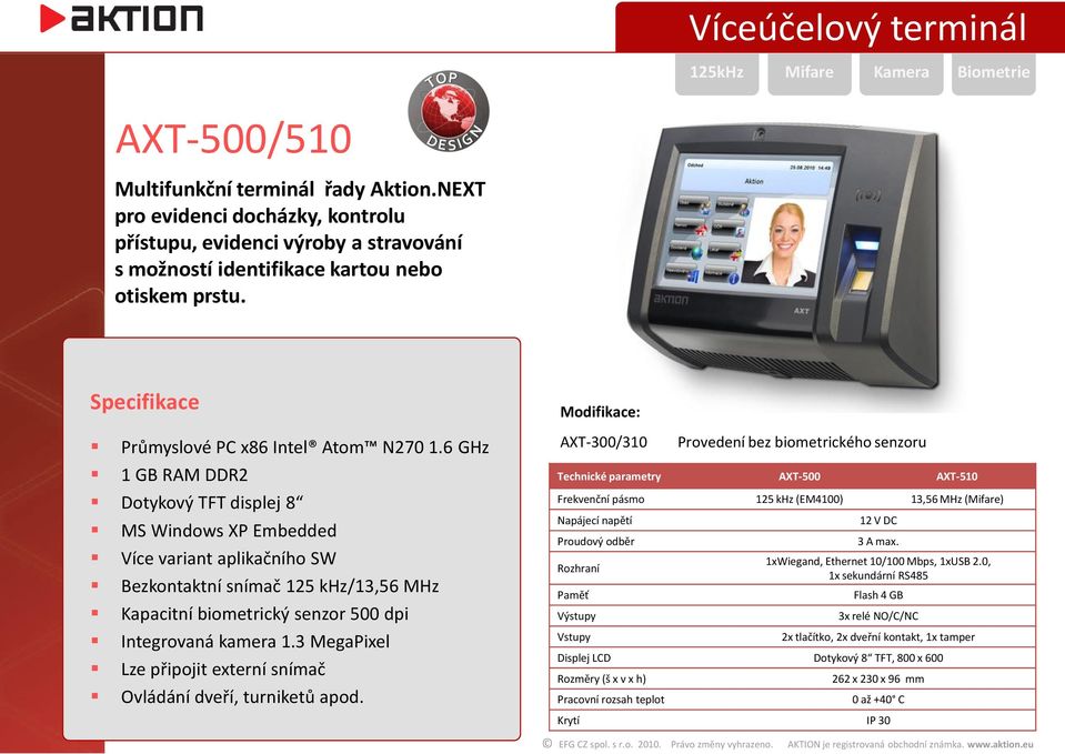 6 GHz 1 GB RAM DDR2 Dotykový TFT displej 8 MS Windows XP Embedded Více variant aplikačního SW Bezkontaktní snímač 125 khz/13,56 MHz Kapacitní biometrický senzor 500 dpi Integrovaná kamera 1.