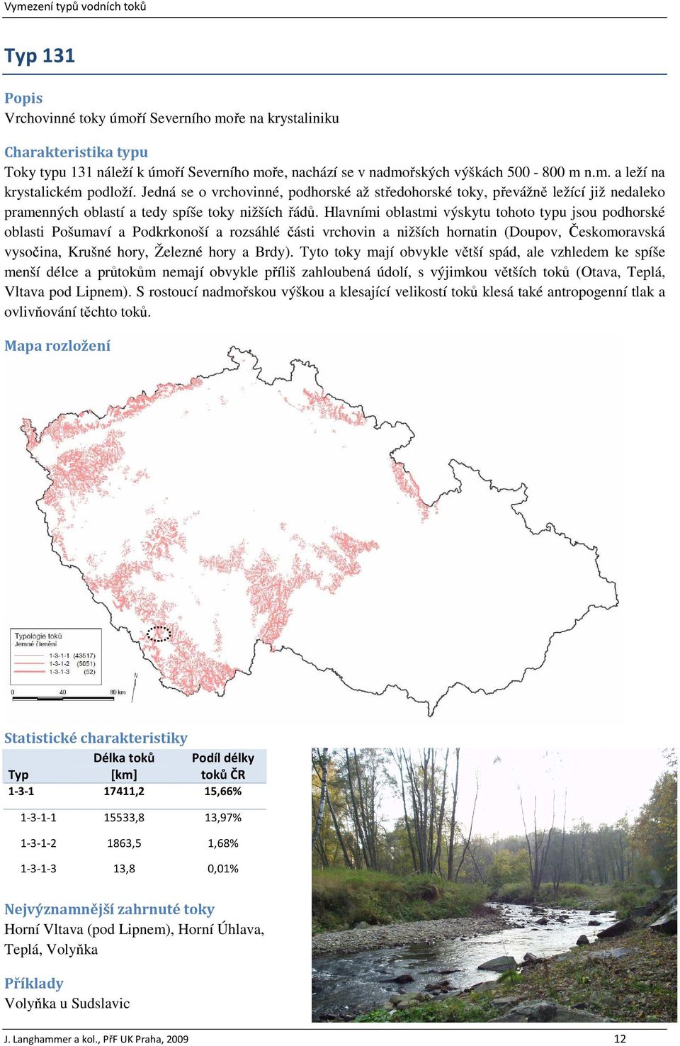 Hlavními oblastmi výskytu tohoto typu jsou podhorské oblasti Pošumaví a Podkrkonoší a rozsáhlé části vrchovin a nižších hornatin (Doupov, Českomoravská vysočina, Krušné hory, Železné hory a Brdy).