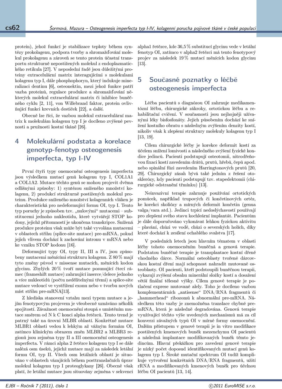 V neposlední řadě jsou důležitými proteiny extracelulární matrix interagujícími s molekulami kolagenu typ I, dále phosphophoryn, který indukuje mineralizaci dentinu [6], osteonektin, mezi jehož