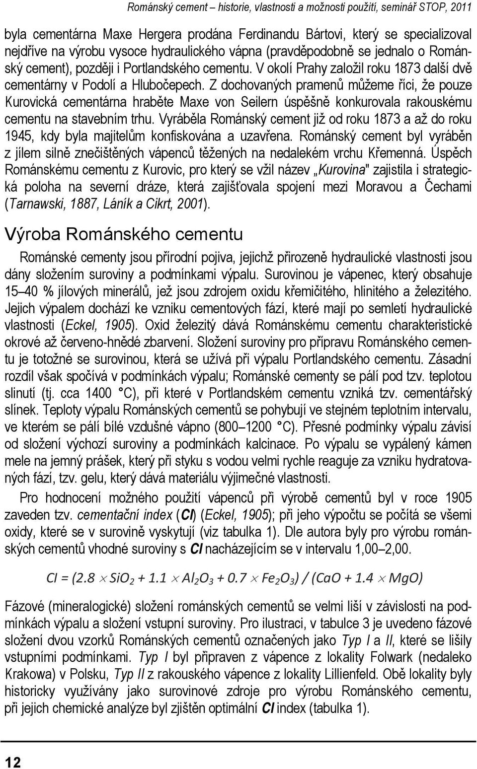 Z dochovaných pramenů můžeme říci, že pouze Kurovická cementárna hraběte Maxe von Seilern úspěšně konkurovala rakouskému cementu na stavebním trhu.